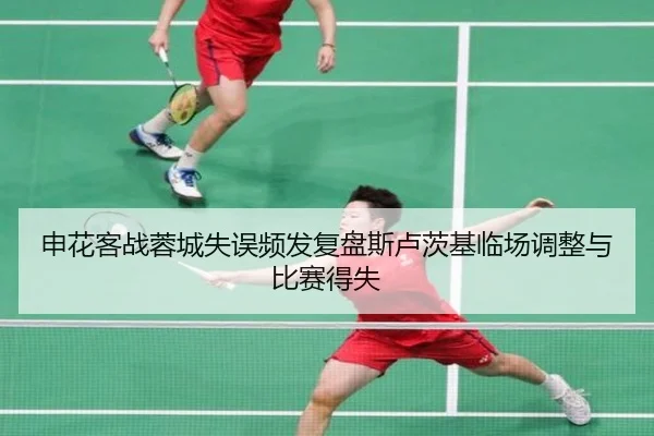 申花客战蓉城失误频发复盘斯卢茨基临场调整与比赛得失